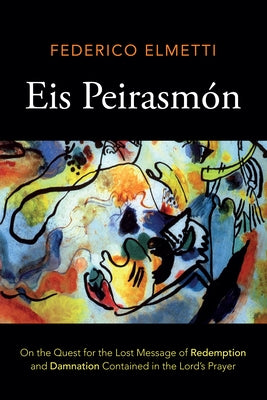 Eis Peirasmón: On the Quest for the Lost Message of Redemption and Damnation Contained in the Lord's Prayer by Elmetti, Federico