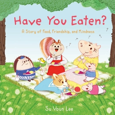 Have You Eaten?: A Story of Food, Friendship, and Kindness by Lee, Su Youn