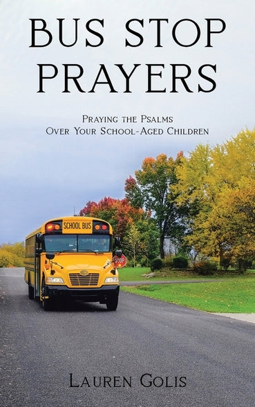 Bus Stop Prayers: Praying the Psalms Over Your School-Aged Children by Golis, Lauren