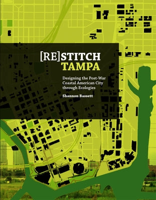 (Re)Stitch Tampa: Riverfront-Designing the Post-War Coastal American City Through Ecologies by Bassett, Shannon