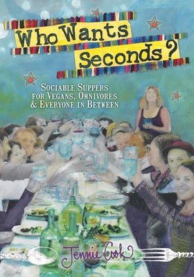 Who Wants Seconds?: Sociable Suppers for Vegans, Omnivores & Everyone in Between by Cook, Jennie