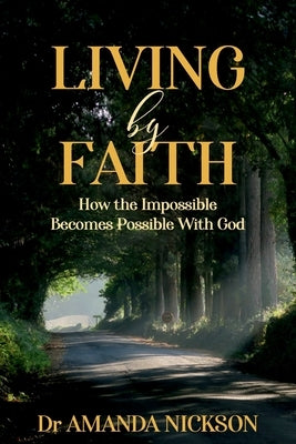 Living By Faith: How the Impossible Becomes Possible With God by Nickson, Amanda