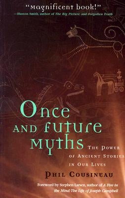 Once and Future Myths: The Power of Ancient Stories in Our Lives by Cousineau, Phil