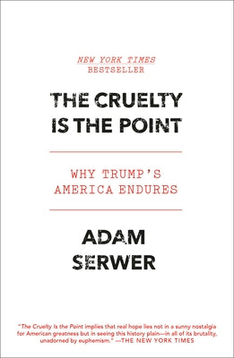The Cruelty Is the Point: Why Trump's America Endures by Serwer, Adam
