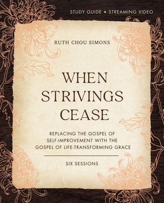 When Strivings Cease Study Guide Plus Streaming Video: Replacing the Gospel of Self-Improvement with the Gospel of Life-Transforming Grace by Simons, Ruth Chou