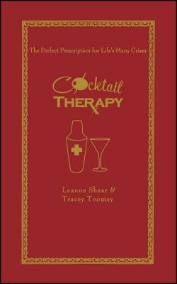 Cocktail Therapy: The Perfect Prescription for Life's Many Crises by Shear, Leanne
