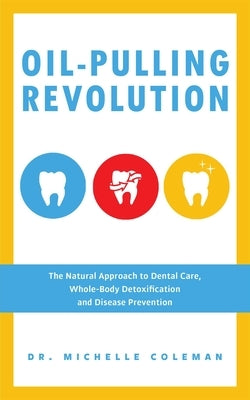 Oil Pulling Revolution: The Natural Approach to Dental Care, Whole-Body Detoxification and Disease Prevention by Coleman Michelle