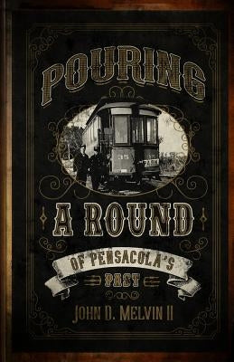 Pouring A Round Of Pensacola's Past by Melvin II, John D.