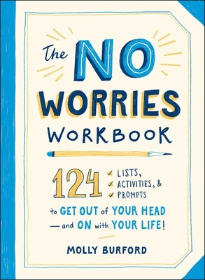 The No Worries Workbook: 124 Lists, Activities, and Prompts to Get Out of Your Head--And on with Your Life! by Burford, Molly