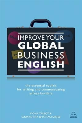 Improve Your Global Business English: The Essential Toolkit for Writing and Communicating Across Borders by Talbot, Fiona