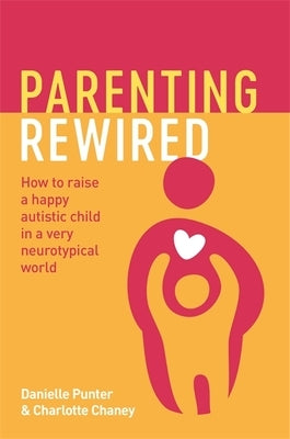 Parenting Rewired: How to Raise a Happy Autistic Child in a Very Neurotypical World by Punter, Danielle