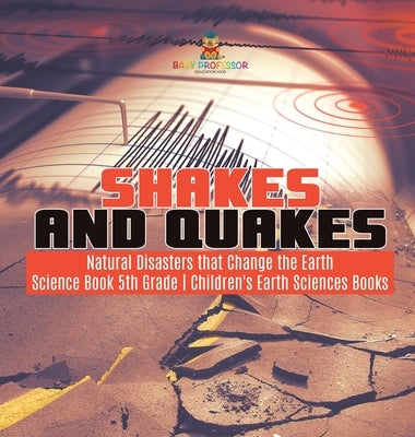 Shakes and Quakes - Natural Disasters that Change the Earth - Science Book 5th Grade - Children's Earth Sciences Books by Baby Professor