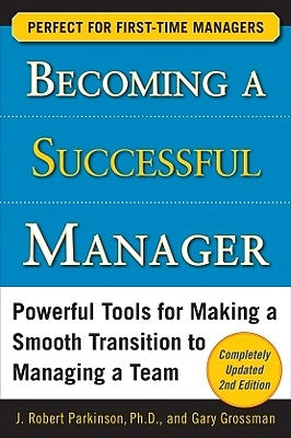 Becoming a Successful Manager: Powerful Tools for Making a Smooth Transition to Managing a Team by Parkinson, J. Robert