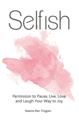Selfish: Permission to Pause, Live, Love and Laugh Your Way to Joy by Thigpen, Naketa Ren