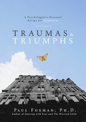 Traumas and Triumphs: A Psychologist's Personal Recipe for Happiness by Foxman, Paul