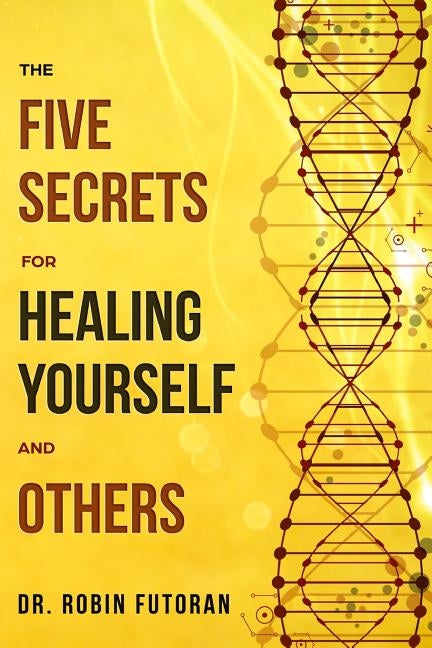 The Five Secrets for Healing Yourself and Others by Futoran, Robin