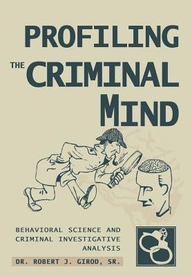 Profiling The Criminal Mind: Behavioral Science and Criminal Investigative Analysis by Girod Sr, Robert J.