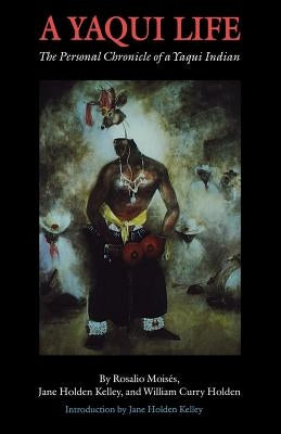 A Yaqui Life: The Personal Chronicle of a Yaqui Indian by Moisés, Rosalio