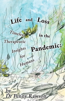 Life and Loss in the Pandemic: Timeless Therapeutic Insights for Humans by Rawson, Penny