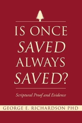 Is Once Saved Always Saved?: Scriptural Proof and Evidence by Richardson, George E.