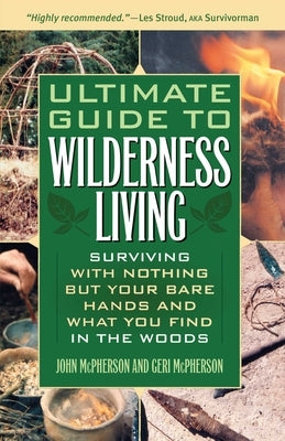 Ultimate Guide to Wilderness Living: Surviving with Nothing But Your Bare Hands and What You Find in the Woods by McPherson, John