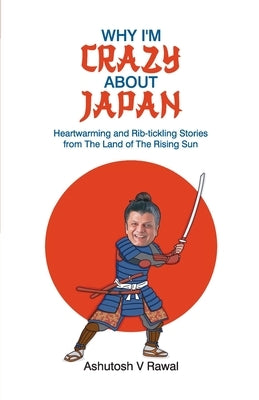 Why I'm Crazy about Japan by Rawal, Ashutosh V.