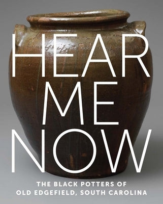 Hear Me Now: The Black Potters of Old Edgefield, South Carolina by Spinozzi, Adrienne