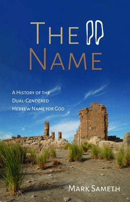 The Name: A History of the Dual-Gendered Hebrew Name for God by Sameth, Mark