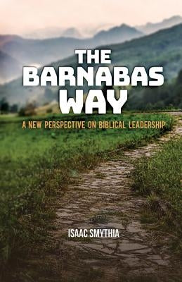 The Barnabas Way: A New Perspective on Biblical Leadership by Smythia, Isaac A.