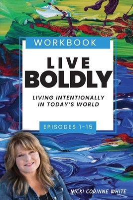 Live Boldly Workbook Episodes 1-15: Living Intentionally in Today's World by White, Nicki Corinne