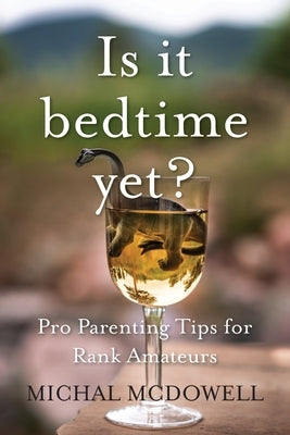 Is it Bedtime Yet?: Pro Parenting Tips for Rank Amateurs by McDowell, Michal
