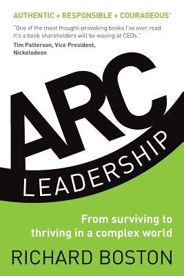ARC Leadership: From Surviving to Thriving in a Complex World by Boston, Richard