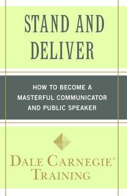 Stand and Deliver: How to Become a Masterful Communicator and Public Speaker by Carnegie Training, Dale