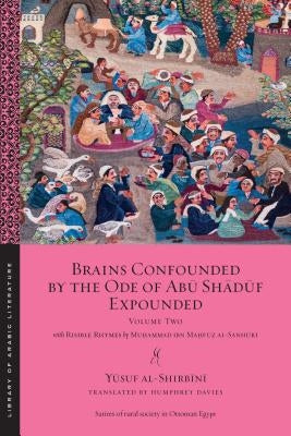 Brains Confounded by the Ode of Abū Shādūf Expounded, with Risible Rhymes: Volume Two by Al-Shirbīnī, Yūsuf