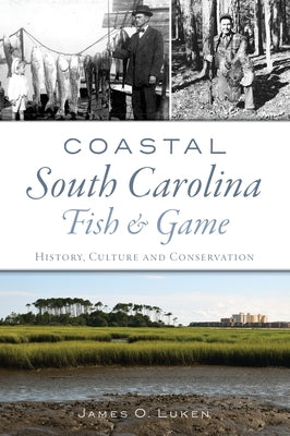 Coastal South Carolina Fish and Game: History, Culture and Conservation by Luken, James O.