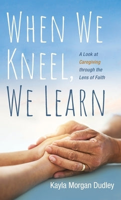 When We Kneel, We Learn by Dudley, Kayla Morgan