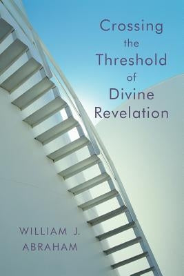 Crossing the Threshold of Divine Revelation by Abraham, William J.