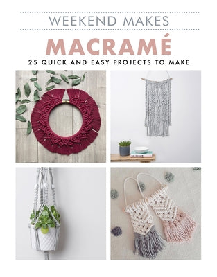 Weekend Makes: Macrame: 25 Quick and Easy Projects to Make by Guild of Master Craftsman Publications L