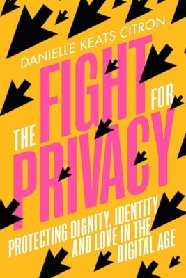 The Fight for Privacy: Protecting Dignity, Identity, and Love in the Digital Age by Citron, Danielle Keats