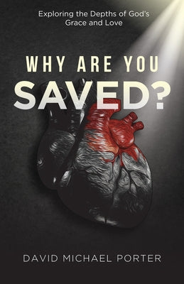 Why Are You Saved?: Exploring the Depths of God's Grace and Love by Porter, David Michael