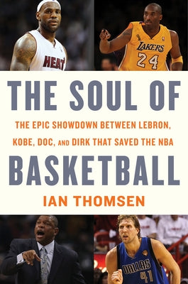 The Soul of Basketball: The Epic Showdown Between Lebron, Kobe, Doc, and Dirk That Saved the NBA by Thomsen, Ian