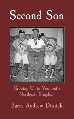 Second Son: Growing Up in Vermont's Northeast Kingdom by Dimick, Barry