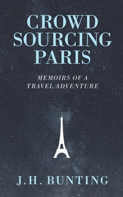 Crowdsourcing Paris: Memoirs of a Paris Adventure by Bunting, J. H.
