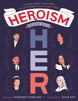 Heroism Begins with Her: Inspiring Stories of Bold, Brave, and Gutsy Women in the U.S. Military by Conkling, Winifred
