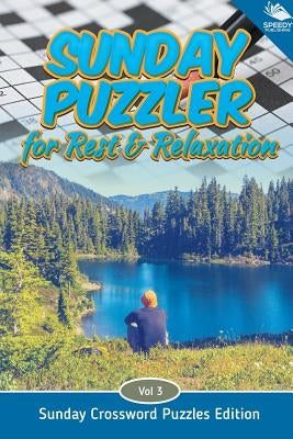 Sunday Puzzler for Rest & Relaxation Vol 3: Sunday Crossword Puzzles Edition by Speedy Publishing LLC