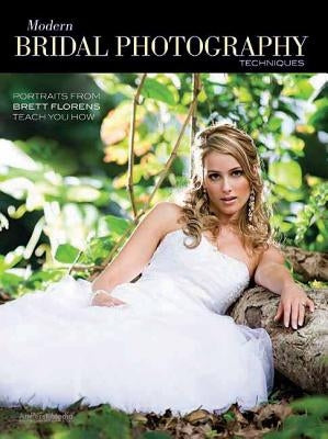 Modern Bridal Photography Techniques: Portraits from Brett Florens Teach You How by Florens, Brett