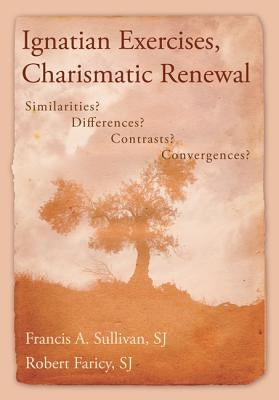 Ignatian Exercises, Charismatic Renewal: Similarities? Differences? Contrasts? Convergences? by Sullivan, Francis a.
