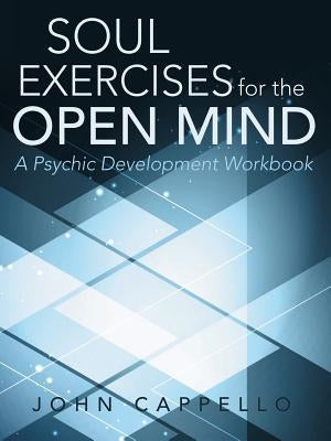 Soul Exercises for the Open Mind: A Psychic Development Workbook by Cappello, John