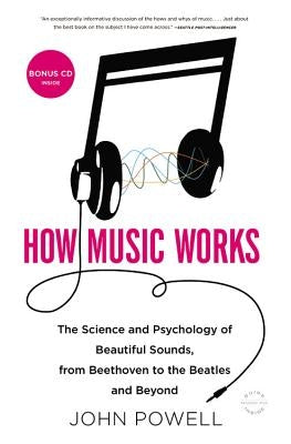 How Music Works: The Science and Psychology of Beautiful Sounds, from Beethoven to the Beatles and Beyond [With CD (Audio)] by Powell, John