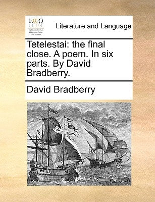 Tetelestai: The Final Close. a Poem. in Six Parts. by David Bradberry. by Bradberry, David